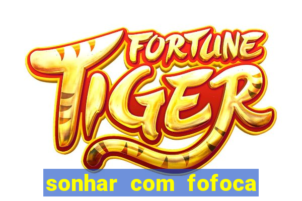 sonhar com fofoca jogo do bicho